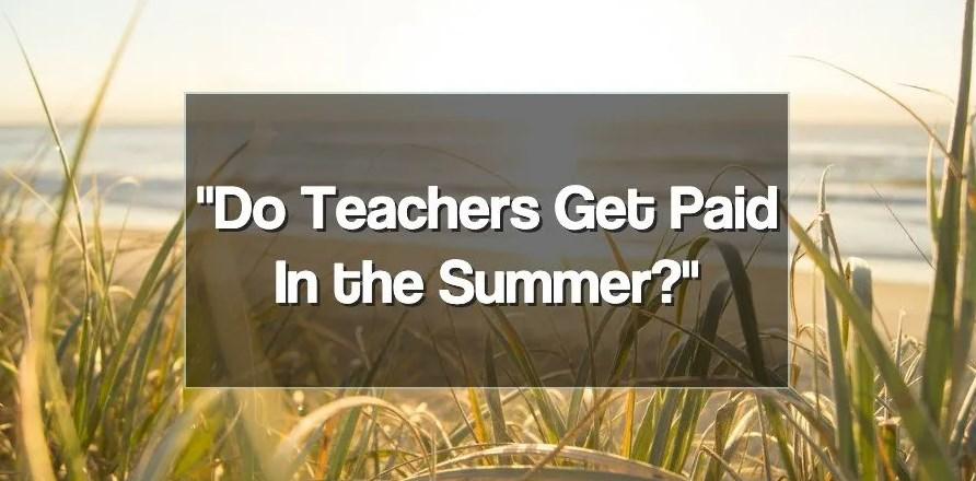 Do teachers get paid in the summer: Top Answers To Questions